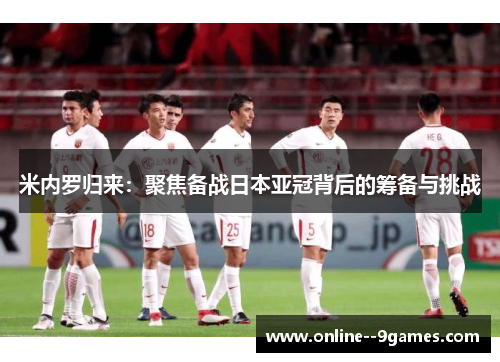 米内罗归来：聚焦备战日本亚冠背后的筹备与挑战