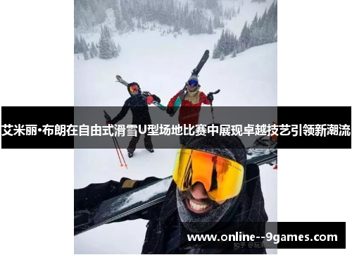 艾米丽·布朗在自由式滑雪U型场地比赛中展现卓越技艺引领新潮流