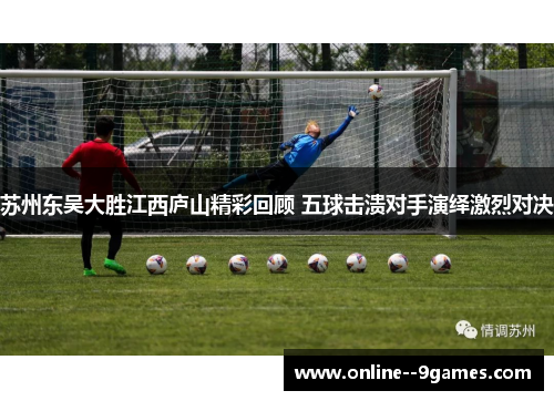 苏州东吴大胜江西庐山精彩回顾 五球击溃对手演绎激烈对决