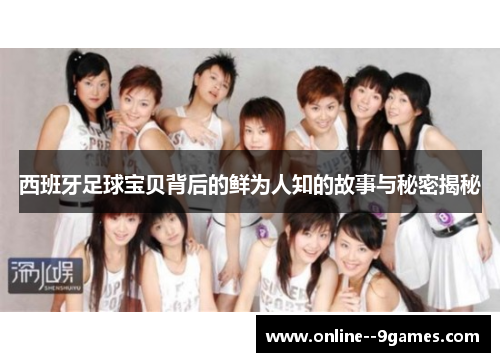西班牙足球宝贝背后的鲜为人知的故事与秘密揭秘 西班牙足球宝贝背后的鲜为人知的故事与秘密揭秘