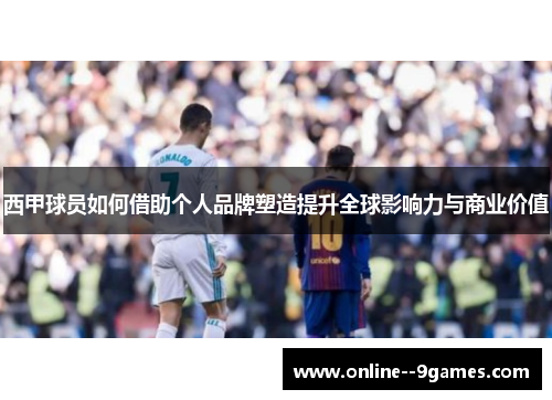 西甲球员如何借助个人品牌塑造提升全球影响力与商业价值 西甲球员如何借助个人品牌塑造提升全球影响力与商业价值