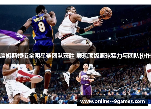 詹姆斯领衔全明星赛团队获胜 展现顶级篮球实力与团队协作