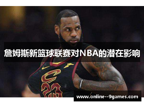 詹姆斯新篮球联赛对NBA的潜在影响