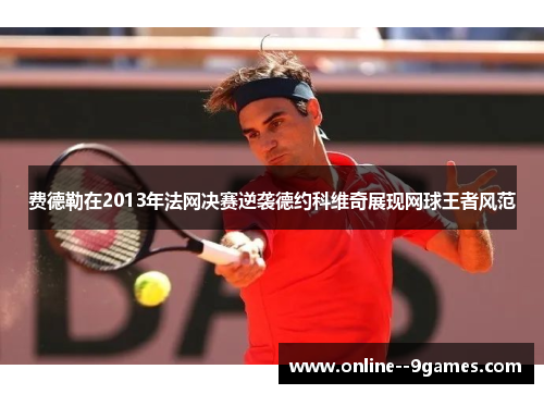 费德勒在2013年法网决赛逆袭德约科维奇展现网球王者风范