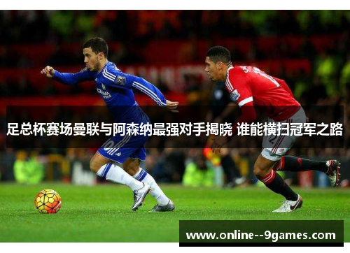 足总杯赛场曼联与阿森纳最强对手揭晓 谁能横扫冠军之路