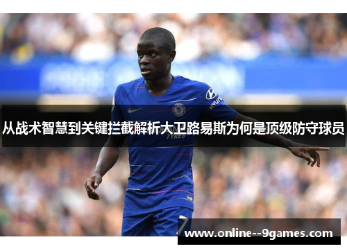 从战术智慧到关键拦截解析大卫路易斯为何是顶级防守球员