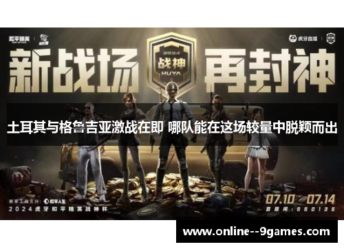 土耳其与格鲁吉亚激战在即 哪队能在这场较量中脱颖而出