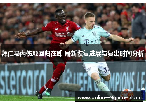 拜仁马内伤愈回归在即 最新恢复进展与复出时间分析