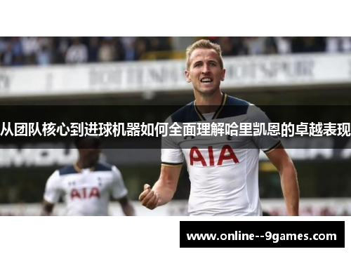 从团队核心到进球机器如何全面理解哈里凯恩的卓越表现