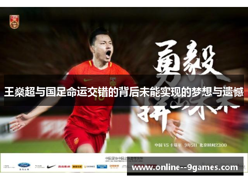 王燊超与国足命运交错的背后未能实现的梦想与遗憾 王燊超与国足命运交错的背后未能实现的梦想与遗憾