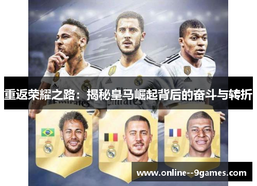 重返荣耀之路:揭秘皇马崛起背后的奋斗与转折 重返荣耀之路:揭秘皇马崛起背后的奋斗与转折