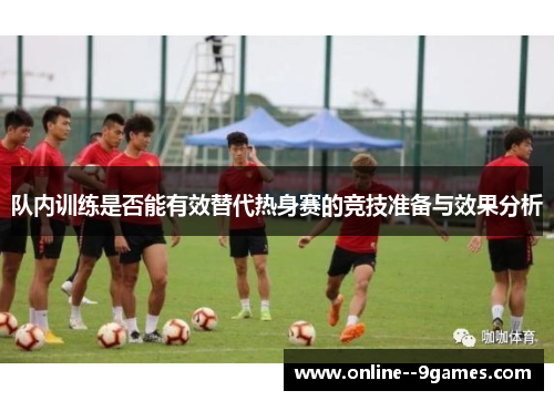 队内训练是否能有效替代热身赛的竞技准备与效果分析