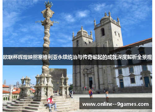 欧联杯辉煌映照塞维利亚永续统治与传奇崛起的成就深度解析全景观 欧联杯辉煌映照塞维利亚永续统治与传奇崛起的成就深度解析全景观