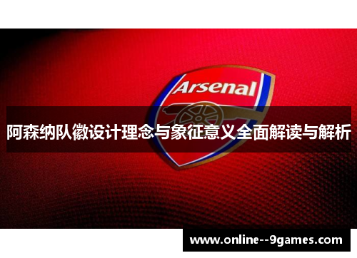 阿森纳队徽设计理念与象征意义全面解读与解析 阿森纳队徽设计理念与象征意义全面解读与解析