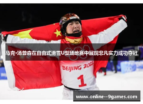 马克·汤普森在自由式滑雪U型场地赛中展现非凡实力成功夺冠 马克·汤普森在自由式滑雪U型场地赛中展现非凡实力成功夺冠