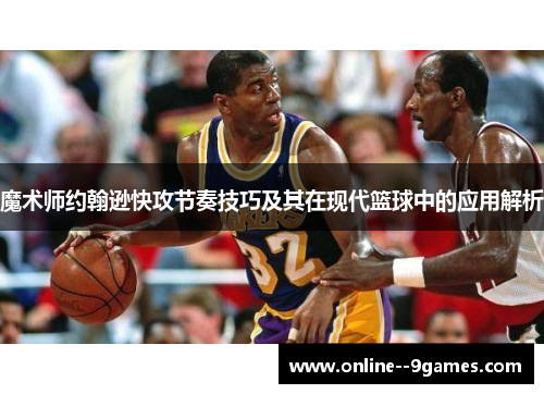 魔术师约翰逊快攻节奏技巧及其在现代篮球中的应用解析