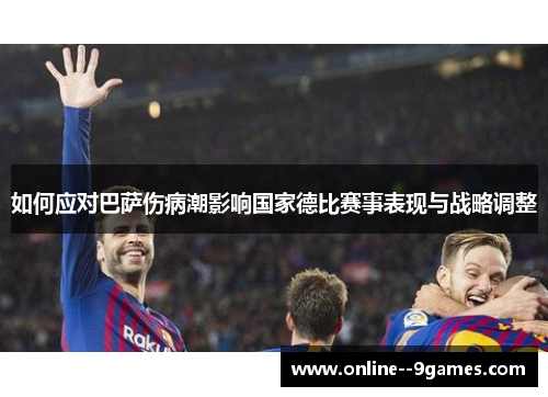 如何应对巴萨伤病潮影响国家德比赛事表现与战略调整 如何应对巴萨伤病潮影响国家德比赛事表现与战略调整