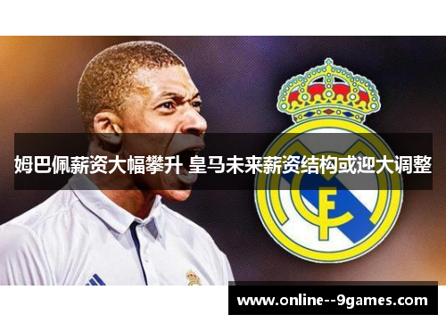 姆巴佩薪资大幅攀升 皇马未来薪资结构或迎大调整 姆巴佩薪资大幅攀升 皇马未来薪资结构或迎大调整