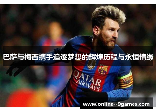 巴萨与梅西携手追逐梦想的辉煌历程与永恒情缘 巴萨与梅西携手追逐梦想的辉煌历程与永恒情缘