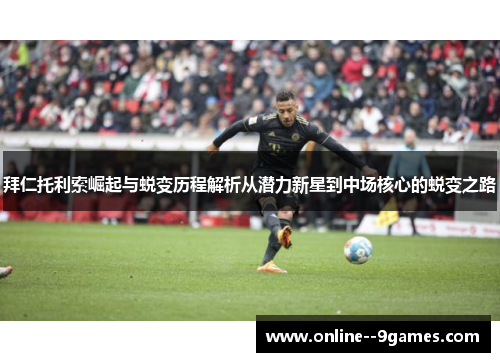 拜仁托利索崛起与蜕变历程解析从潜力新星到中场核心的蜕变之路 拜仁托利索崛起与蜕变历程解析从潜力新星到中场核心的蜕变之路