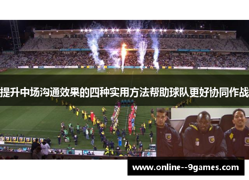 提升中场沟通效果的四种实用方法帮助球队更好协同作战 提升中场沟通效果的四种实用方法帮助球队更好协同作战