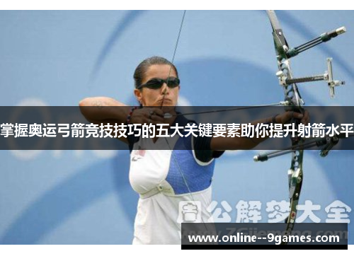 掌握奥运弓箭竞技技巧的五大关键要素助你提升射箭水平