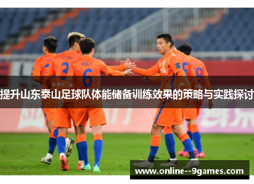 提升山东泰山足球队体能储备训练效果的策略与实践探讨 提升山东泰山足球队体能储备训练效果的策略与实践探讨