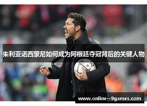 朱利亚诺西蒙尼如何成为阿根廷夺冠背后的关键人物