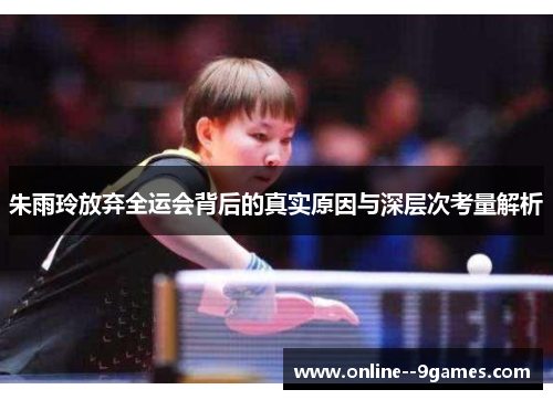 朱雨玲放弃全运会背后的真实原因与深层次考量解析