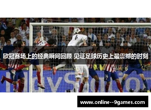 欧冠赛场上的经典瞬间回顾 见证足球历史上最震撼的时刻 欧冠赛场上的经典瞬间回顾 见证足球历史上最震撼的时刻