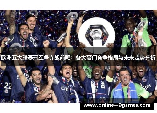 欧洲五大联赛冠军争夺战前瞻:各大豪门竞争格局与未来走势分析 欧洲五大联赛冠军争夺战前瞻:各大豪门竞争格局与未来走势分析
