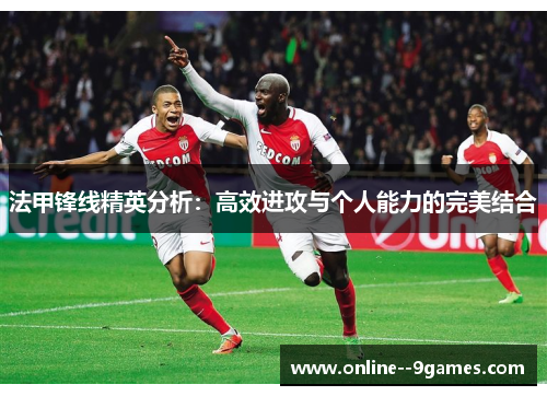 法甲锋线精英分析:高效进攻与个人能力的完美结合 法甲锋线精英分析:高效进攻与个人能力的完美结合
