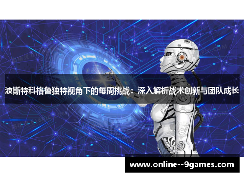 波斯特科格鲁独特视角下的每周挑战:深入解析战术创新与团队成长 波斯特科格鲁独特视角下的每周挑战:深入解析战术创新与团队成长