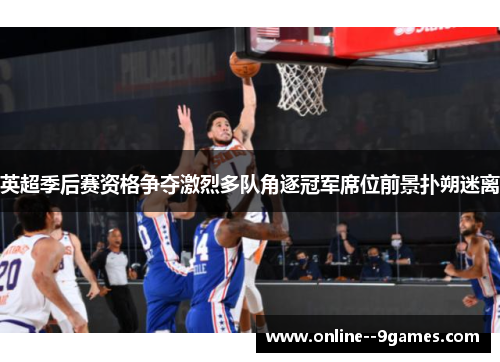 英超季后赛资格争夺激烈多队角逐冠军席位前景扑朔迷离