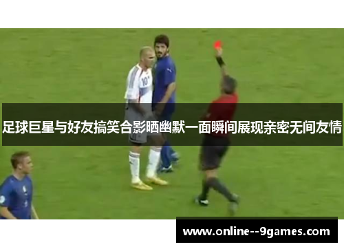 足球巨星与好友搞笑合影晒幽默一面瞬间展现亲密无间友情 足球巨星与好友搞笑合影晒幽默一面瞬间展现亲密无间友情