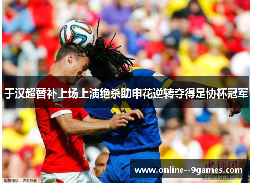 于汉超替补上场上演绝杀助申花逆转夺得足协杯冠军