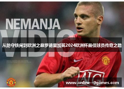从防守铁闸到欧洲之巅罗德里加冕2024欧洲杯最佳球员传奇之路 从防守铁闸到欧洲之巅罗德里加冕2024欧洲杯最佳球员传奇之路