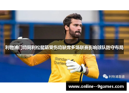 利物浦门将阿利松腿筋受伤将缺席多场联赛影响球队防守布局