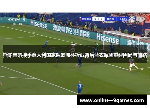 斯帕莱蒂接手意大利国家队欧洲杯折戟背后蓝衣军团重建困局与前路