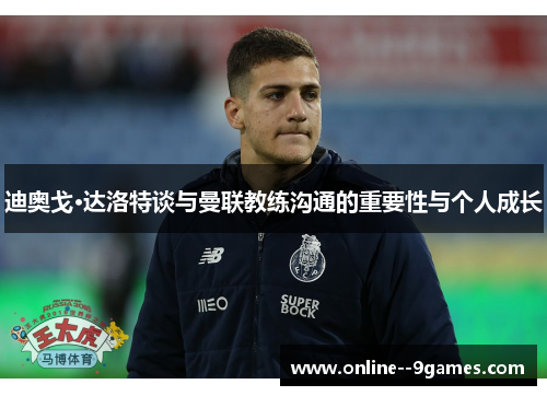 迪奥戈·达洛特谈与曼联教练沟通的重要性与个人成长