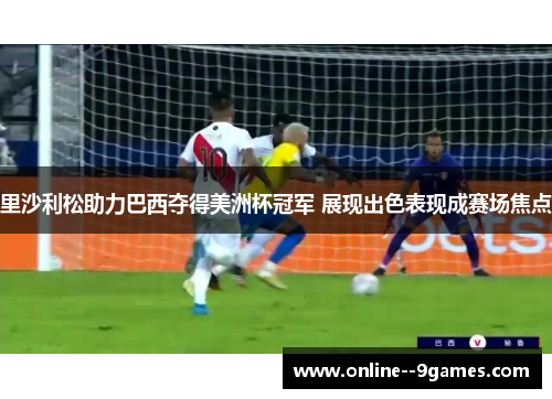 里沙利松助力巴西夺得美洲杯冠军 展现出色表现成赛场焦点