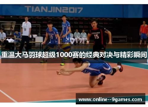 重温大马羽球超级1000赛的经典对决与精彩瞬间